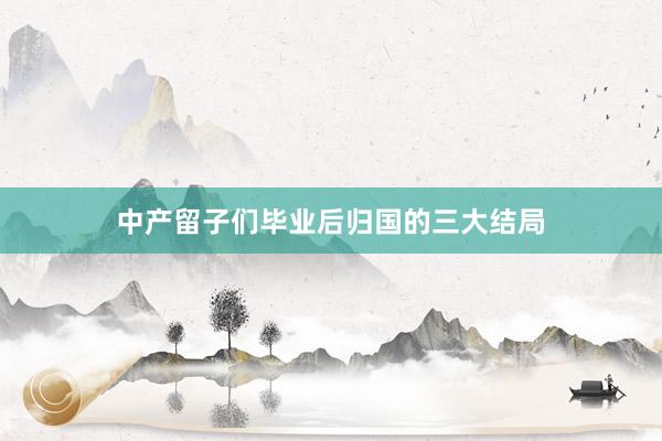 中产留子们毕业后归国的三大结局