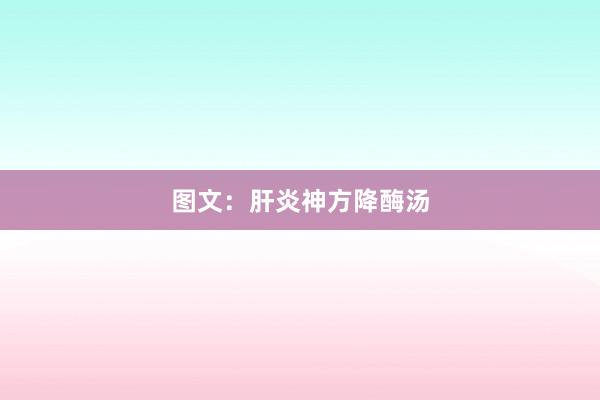 图文：肝炎神方降酶汤