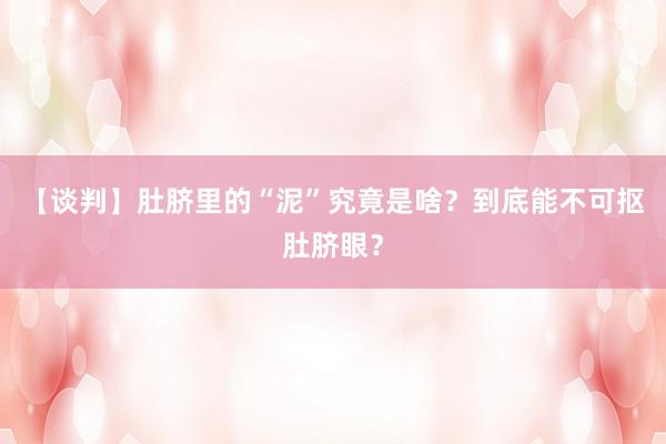 【谈判】肚脐里的“泥”究竟是啥？到底能不可抠肚脐眼？