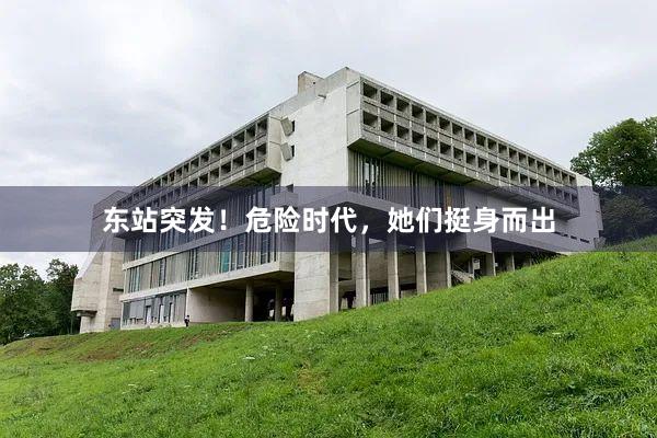东站突发！危险时代，她们挺身而出