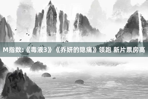 M指数:《毒液3》《乔妍的隐痛》领跑 新片票房高