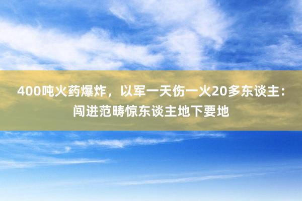 400吨火药爆炸，以军一天伤一火20多东谈主：闯进范畴惊东谈主地下要地