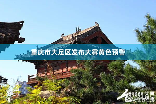 重庆市大足区发布大雾黄色预警