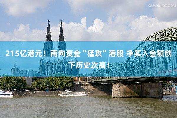 215亿港元！南向资金“猛攻”港股 净买入金额创下历史次高！