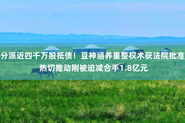 分派近四千万股抵债！豆神涵养重整权术获法院批准 热切推动刚被迫减合手1.8亿元
