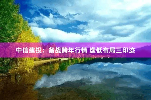 中信建投：备战跨年行情 逢低布局三印迹