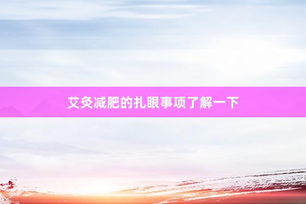 艾灸减肥的扎眼事项了解一下