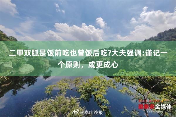 二甲双胍是饭前吃也曾饭后吃?大夫强调:谨记一个原则，或更成心