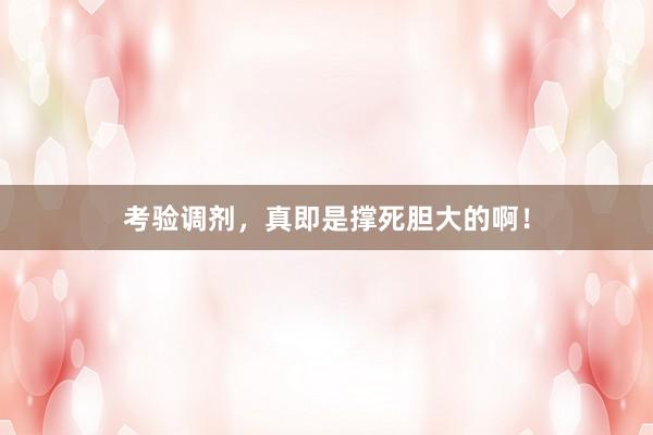 考验调剂，真即是撑死胆大的啊！