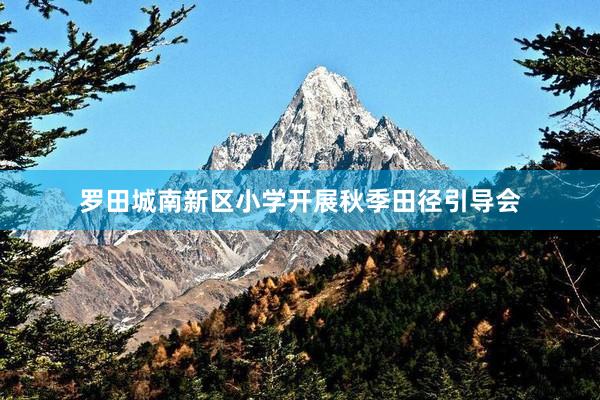 罗田城南新区小学开展秋季田径引导会