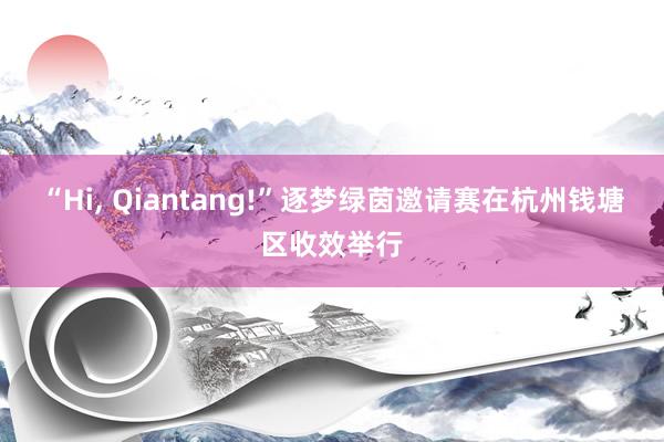 “Hi, Qiantang!”逐梦绿茵邀请赛在杭州钱塘区收效举行