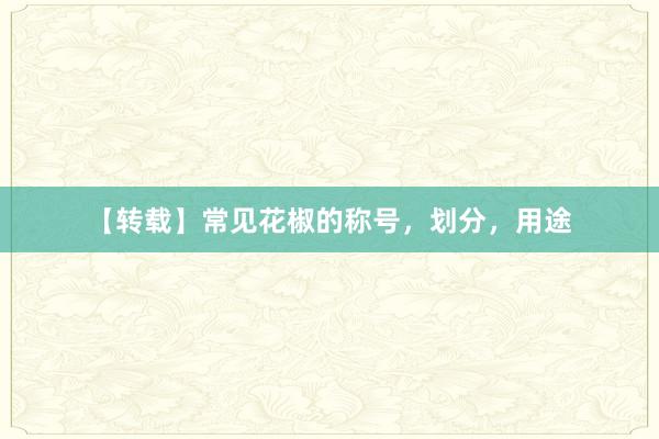 【转载】常见花椒的称号，划分，用途