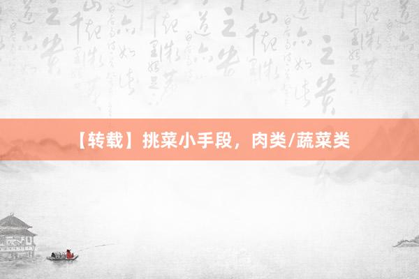 【转载】挑菜小手段，肉类/蔬菜类