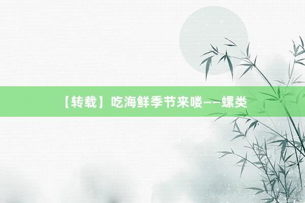 【转载】吃海鲜季节来喽——螺类