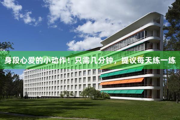 身段心爱的小动作！只需几分钟，提议每天练一练