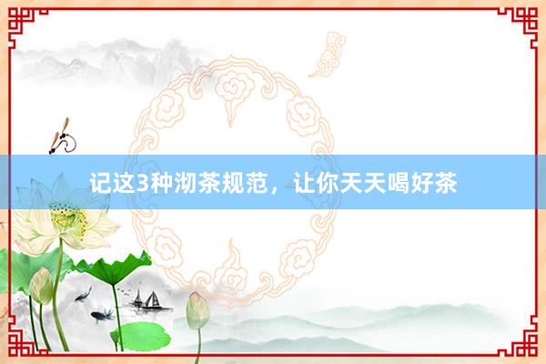 记这3种沏茶规范，让你天天喝好茶
