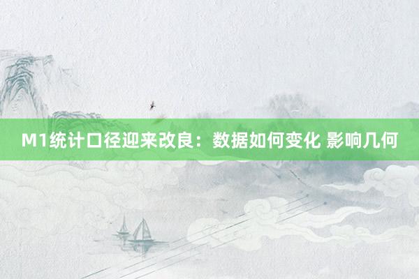 M1统计口径迎来改良：数据如何变化 影响几何