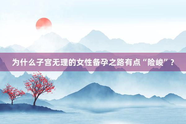 为什么子宫无理的女性备孕之路有点“险峻”？