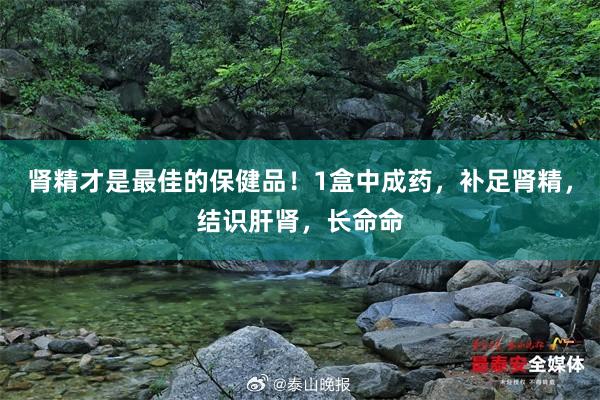 肾精才是最佳的保健品！1盒中成药，补足肾精，结识肝肾，长命命