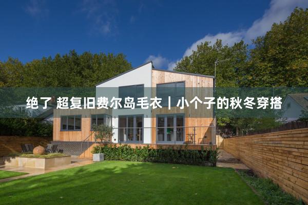 绝了 超复旧费尔岛毛衣｜小个子的秋冬穿搭